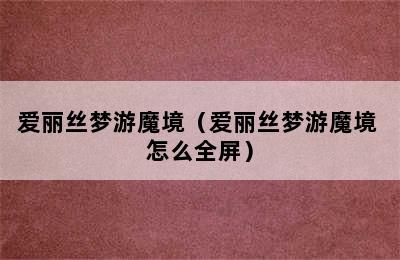 爱丽丝梦游魔境（爱丽丝梦游魔境 怎么全屏）